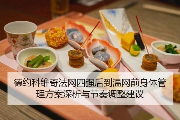 德约科维奇法网四强后到温网前身体管理方案深析与节奏调整建议