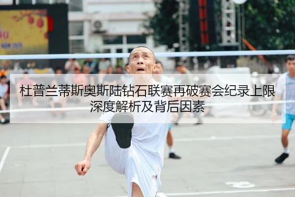 杜普兰蒂斯奥斯陆钻石联赛再破赛会纪录上限深度解析及背后因素